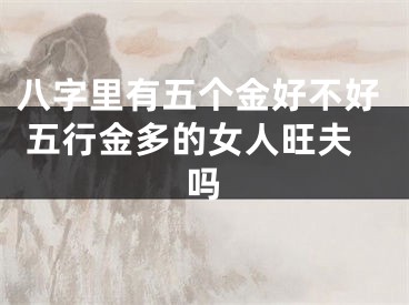 八字里有五个金好不好 五行金多的女人旺夫吗