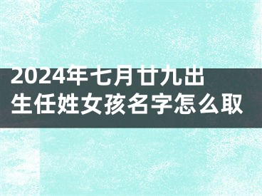 2024年七月廿九出生任姓女孩名字怎么取