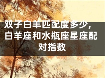 双子白羊匹配度多少,白羊座和水瓶座星座配对指数