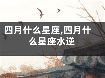 四月什么星座,四月什么星座水逆