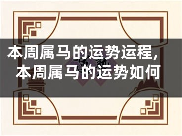 本周属马的运势运程,本周属马的运势如何