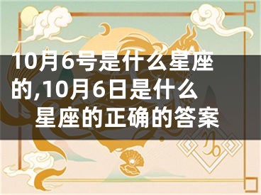 10月6号是什么星座的,10月6日是什么星座的正确的答案