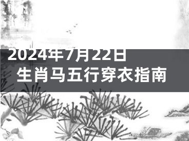 2024年7月22日生肖马五行穿衣指南