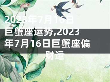 2023年7月16日巨蟹座运势,2023年7月16日巨蟹座偏财运