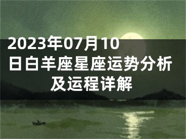 2023年07月10日白羊座星座运势分析及运程详解