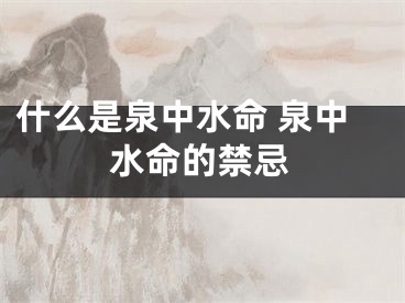 什么是泉中水命 泉中水命的禁忌