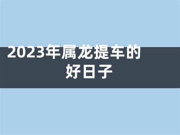 2023年属龙提车的好日子