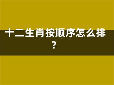十二生肖按顺序怎么排?