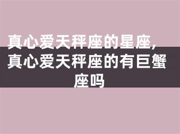 真心爱天秤座的星座,真心爱天秤座的有巨蟹座吗