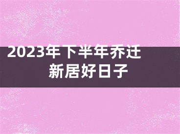 2023年下半年乔迁新居好日子