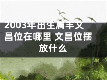 2003年出生属羊文昌位在哪里 文昌位摆放什么