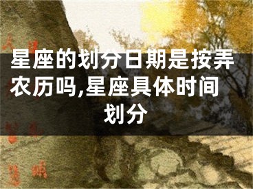 星座的划分日期是按弄农历吗,星座具体时间划分