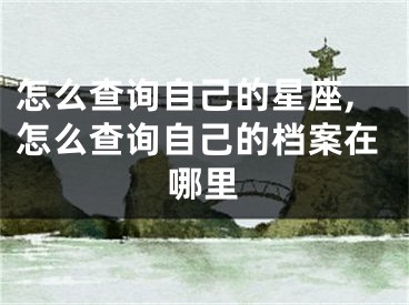 怎么查询自己的星座,怎么查询自己的档案在哪里