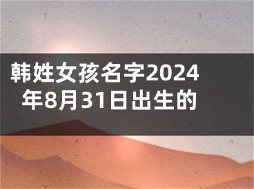 韩姓女孩名字2024年8月31日出生的
