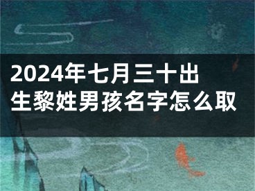 2024年七月三十出生黎姓男孩名字怎么取