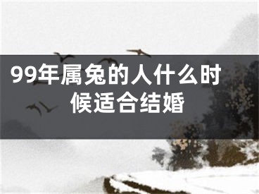 99年属兔的人什么时候适合结婚