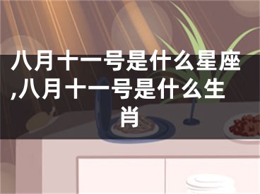 八月十一号是什么星座,八月十一号是什么生肖