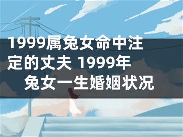 1999属兔女命中注定的丈夫 1999年兔女一生婚姻状况