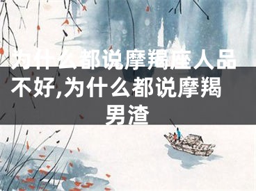 为什么都说摩羯座人品不好,为什么都说摩羯男渣