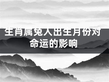 生肖属兔人出生月份对命运的影响