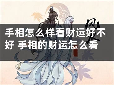手相怎么样看财运好不好 手相的财运怎么看