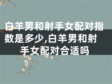 白羊男和射手女配对指数是多少,白羊男和射手女配对合适吗