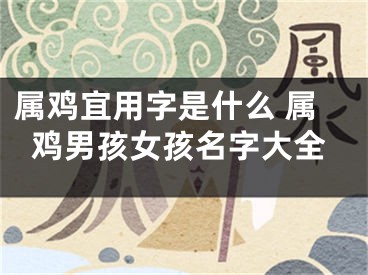 属鸡宜用字是什么 属鸡男孩女孩名字大全