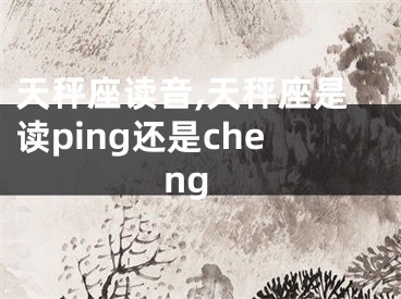 天秤座读音,天秤座是读ping还是cheng