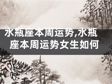 水瓶座本周运势,水瓶座本周运势女生如何