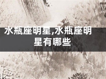 水瓶座明星,水瓶座明星有哪些