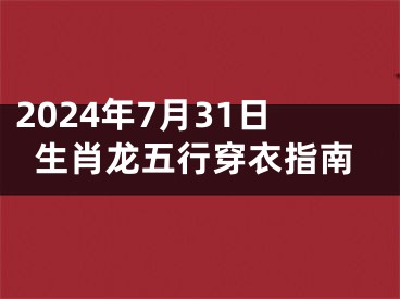 2024年7月31日生肖龙五行穿衣指南