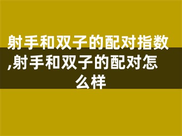 射手和双子的配对指数,射手和双子的配对怎么样