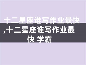 十二星座谁写作业最快,十二星座谁写作业最快 学霸
