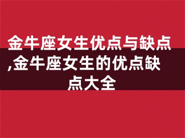 金牛座女生优点与缺点,金牛座女生的优点缺点大全