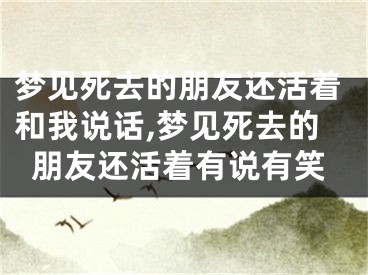 梦见死去的朋友还活着和我说话,梦见死去的朋友还活着有说有笑