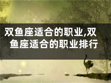双鱼座适合的职业,双鱼座适合的职业排行