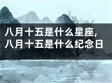 八月十五是什么星座,八月十五是什么纪念日