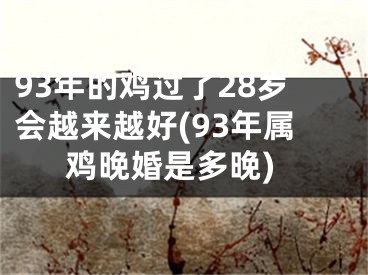 93年的鸡过了28岁会越来越好(93年属鸡晚婚是多晚)