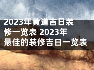 2023年黄道吉日装修一览表 2023年最佳的装修吉日一览表