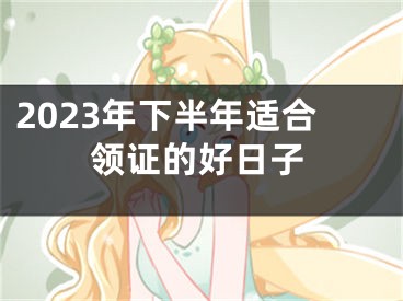 2023年下半年适合领证的好日子