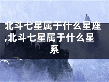 北斗七星属于什么星座,北斗七星属于什么星系