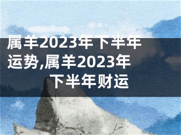 属羊2023年下半年运势,属羊2023年下半年财运