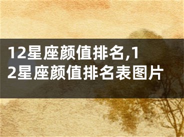 12星座颜值排名,12星座颜值排名表图片