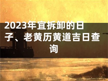 2023年宜拆卸的日子、老黄历黄道吉日查询