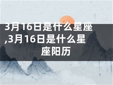 3月16日是什么星座,3月16日是什么星座阳历