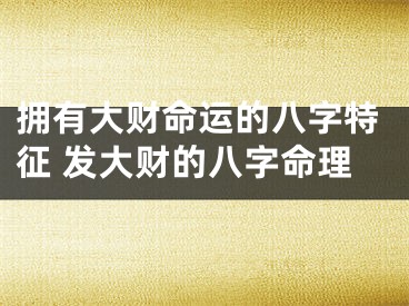 拥有大财命运的八字特征 发大财的八字命理