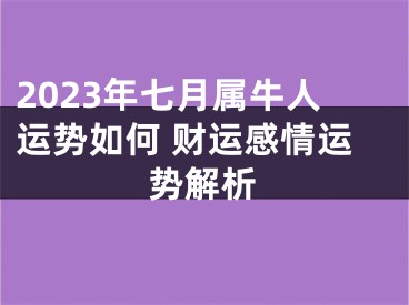 2023年七月属牛人运势如何 财运感情运势解析