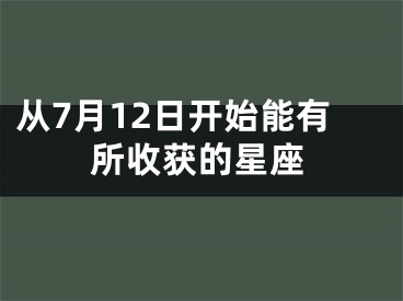 从7月12日开始能有所收获的星座