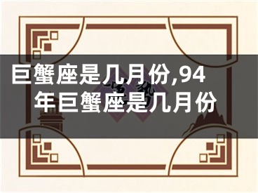 巨蟹座是几月份,94年巨蟹座是几月份