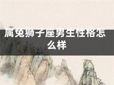 属兔狮子座男生性格怎么样